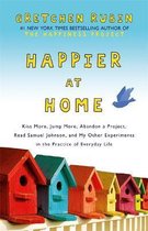 Happier at Home : Kiss More, Jump More, Abandon a Project, Read Samuel Johnson, and My Other Experiments in the Practice of Everyday Life