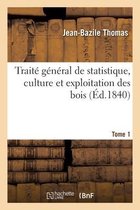 Traité Général de Statistique, Culture Et Exploitation Des Bois. Tome 1