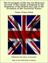 The Sovereignty of the Sea: An Historical Account of the Claims of England to the Dominion of the British Seas, and of the Evolution of the Territorial Waters