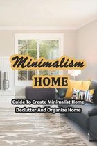 Minimalism Home: Guide To Create Minimalist Home, Declutter And Organize Home