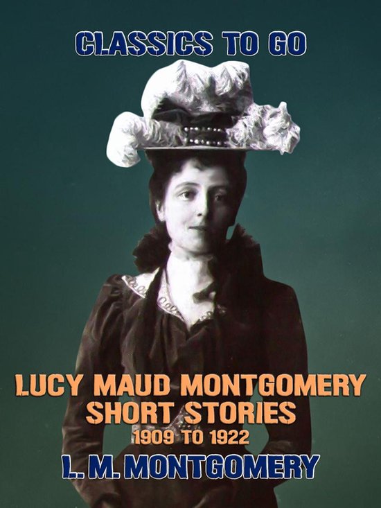 Classics To Go - Lucy Maud Montgomery Short Stories, 1909 to 1922