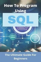 How To Program Using SQL: The Ultimate Guide For Beginners