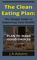 The Clean Eating Plan: The Simple Guide to Improving Your Health