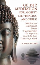 Guided Meditation for Anxiety, Self-Healing and Stress: Meditation, Healing and Stress Management to Improve Your Life and Train Your Mind