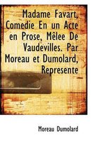 Madame Favart, Com die En Un Acte En Prose, M l e de Vaudevilles. Par Moreau Et Dumolard, Repr sent