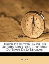 Ulrich de Hutten. Sa Vie, Ses Oeuvres, Son Epoque. Histoire Du Temps de La Reforme