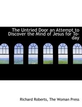 The Untried Door an Attempt to Discover the Mind of Jesus for To-Day