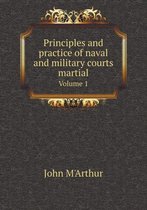 Principles and practice of naval and military courts martial Volume 1