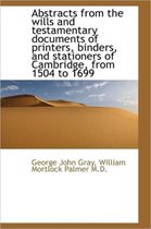 Abstracts from the Wills and Testamentary Documents of Printers, Binders, and Stationers of Cambridg