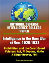 National Defense Intelligence College Paper: Intelligence in the Rum War at Sea, 1920-1933 - Prohibition and the Coast Guard, Volstead Act, Al Capone, Mafia, J. Edgar Hoover, FDR