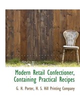 Modern Retail Confectioner, Containing Practical Recipes