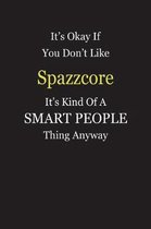 It's Okay If You Don't Like Spazzcore It's Kind Of A Smart People Thing Anyway