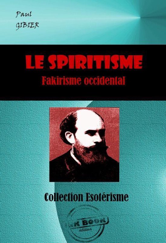 Littérature ésotérique - Le Spiritisme. Fakirisme occidental [édition intégrale revue et mise à jour]