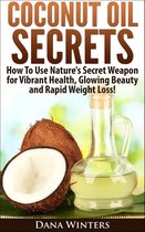 Coconut Oil Secrets : How To Use Nature's Secret Weapon For Vibrant Health, Glowing Beauty and Rapid Weight Loss!