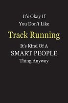 It's Okay If You Don't Like Track Running It's Kind Of A Smart People Thing Anyway