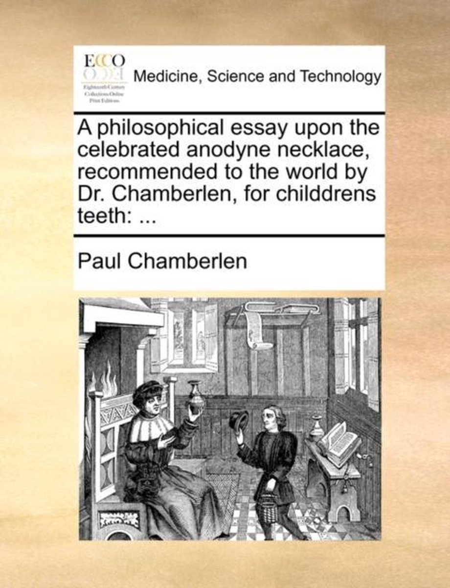 A Philosophical Essay Upon the Celebrated Anodyne Necklace, Recommended to the World by Dr. Chamberlen, for Childdrens Teeth - Paul Chamberlen