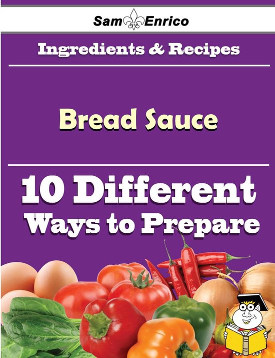 10 Ways to Use Bread Sauce (Recipe Book) (ebook), Sam Enrico