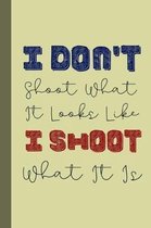I Don't Shoot What It Looks Like I Shoot What It Is