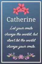 Catherine Let your smile change the world, but don't let the world change your smile.