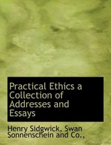 Practical Ethics a Collection of Addresses and Essays