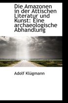 Die Amazonen in Der Attischen Literatur Und Kunst