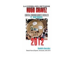 La Guerra del Dictador Hugo Chavez: Contra Comunicadores Sociales Y Medios En El 2012
