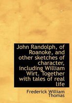 John Randolph, of Roanoke, and Other Sketches of Character, Including William Wirt. Together with Ta