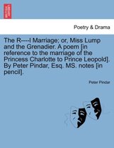 The R----L Marriage; Or, Miss Lump and the Grenadier. a Poem [in Reference to the Marriage of the Princess Charlotte to Prince Leopold]. by Peter Pindar, Esq. Ms. Notes [in Pencil]