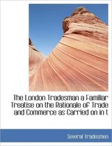 The London Tradesman a Familiar Treatise on the Rationale of Trade and Commerce as Carried on in T
