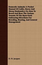 Domestic Animals: A Pocket Manual Of Cattle, Horse And Sheep Husbandry; Or, How To Breed And Rear The Various Tenants Of The Barn-Yard