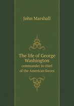 The life of George Washington commander in chief of the American forces