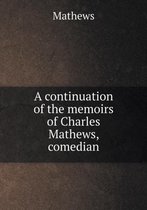 A continuation of the memoirs of Charles Mathews, comedian