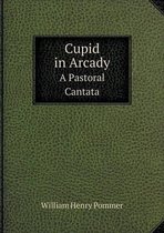 Cupid in Arcady A Pastoral Cantata