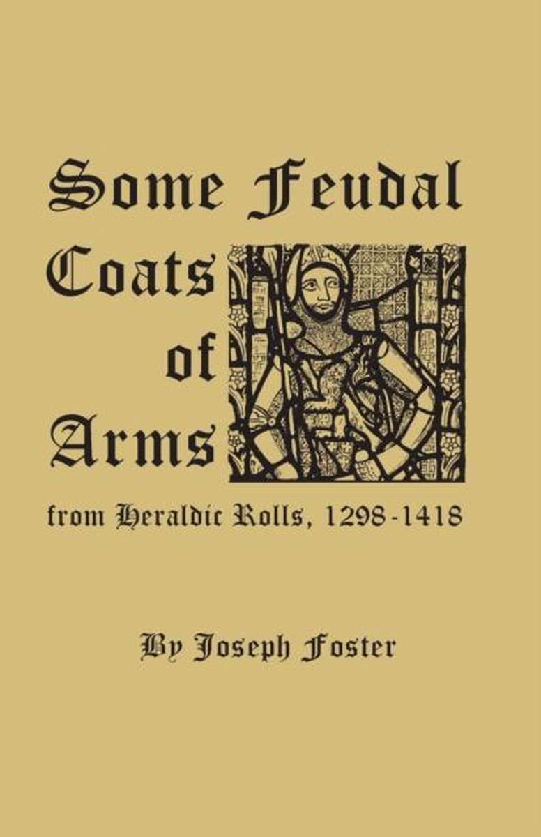 Some Feudal Coats of Arms from Heraldic Rolls, 1298-1418 - Joseph Foster