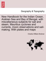 New Handbook for the Indian Ocean, Arabian Sea and Bay of Bengal, with Miscellaneous Subjects for Sail and Steam, Mauritius Cyclones and Currents, Moon Observations and Sail-Making