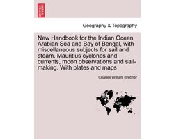 New Handbook for the Indian Ocean, Arabian Sea and Bay of Bengal, with miscellaneous subjects for sail and steam, Mauritius cyclones and currents, moon observations and sail-making. With plates and maps