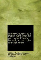 Andrew Jackson as a Public Man; What He Was, What Chances He Had, and What He Did with Them