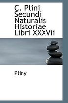 C. Plini Secundi Naturalis Historiae Libri XXXVII