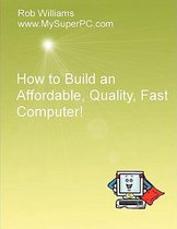 How to Build an Affordable, Quality, Fast Computer!