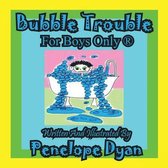 Bubble Trouble---For Boys Only (R)