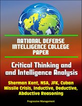 National Defense Intelligence College Paper: Critical Thinking and Intelligence Analysis - Sherman Kent, NSA, JFK, Cuban Missile Crisis, Inductive, Deductive, Abductive Reasoning
