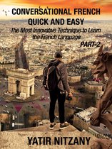 Conversational French Quick and Easy - Series 1 - Conversational French Quick and Easy: PART II: The Most Innovative and Revolutionary Technique to Learn the French Language.