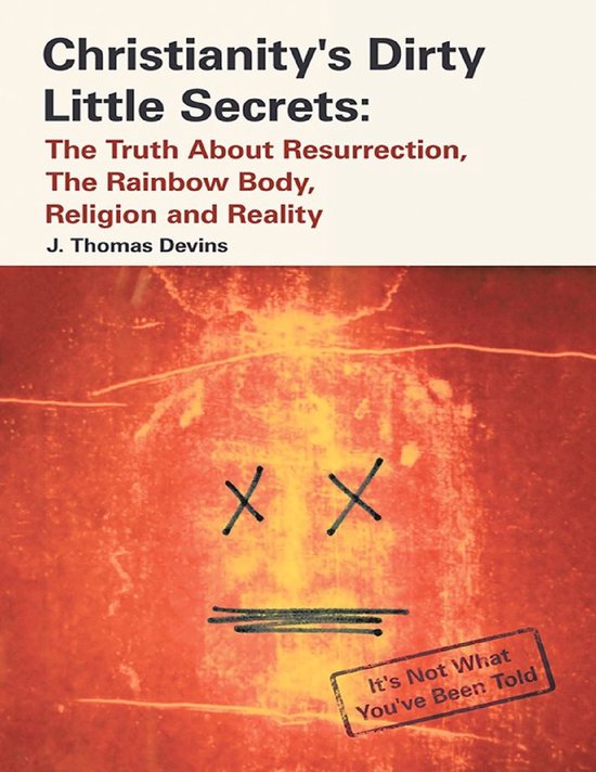 Christianity's Dirty Little Secrets The Truth About Resurrection, the