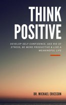 Think Positive: Develop Self-Confidence, Ged Rid Of Stress, Be More Productive & Live a Meaningful Life