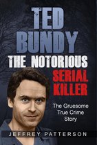Ted Bundy The Notorious Serial Killer: The Gruesome True Crime Story