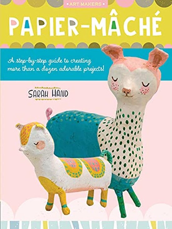 Papier Mache: A step-by-step guide to creating more than a dozen ...