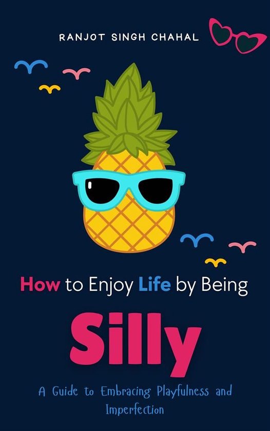 How to Enjoy Life by Being Silly: A Guide to Embracing Playf ... - cover
