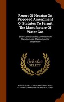 Report of Hearing on Proposed Amendment of Statutes to Permit the Manufacture of Water Gas
