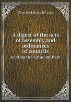 A digest of the acts of assembly and ordinances of councils relating to Fairmount Park