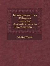 Monseigneur, Les Citoyens Soussign S Assembl S Sous La D Nomination ...